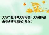 大寫(xiě)二有幾種大寫(xiě)寫(xiě)法（大寫(xiě)的2是否有兩種寫(xiě)法簡(jiǎn)介介紹）