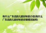 有什么廣東話的兒歌好聽的介紹(有什么廣東話的兒歌好聽的詳細(xì)情況如何)