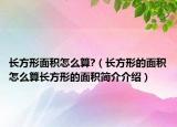 長(zhǎng)方形面積怎么算?（長(zhǎng)方形的面積怎么算長(zhǎng)方形的面積簡(jiǎn)介介紹）