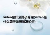 video是什么牌子介紹(video是什么牌子詳細(xì)情況如何)