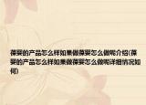葆嬰的產(chǎn)品怎么樣如果做葆嬰怎么做呢介紹(葆嬰的產(chǎn)品怎么樣如果做葆嬰怎么做呢詳細(xì)情況如何)