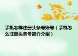 手機怎樣注冊頭條號賬號（手機怎么注冊頭條號簡介介紹）