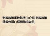 財(cái)政政策乘數(shù)包括(()介紹 財(cái)政政策乘數(shù)包括( )詳細(xì)情況如何)