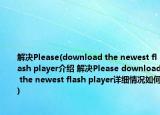 解決Please(download the newest flash player介紹 解決Please download the newest flash player詳細情況如何)