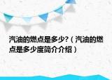 汽油的燃點是多少?（汽油的燃點是多少度簡介介紹）