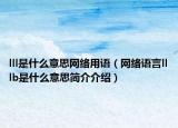 lll是什么意思網(wǎng)絡(luò)用語(yǔ)（網(wǎng)絡(luò)語(yǔ)言lllb是什么意思簡(jiǎn)介介紹）