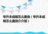 專升本成績怎么查詢（專升本成績怎么查簡介介紹）