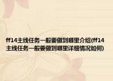 ff14主線任務(wù)一般要做到哪里介紹(ff14主線任務(wù)一般要做到哪里詳細情況如何)