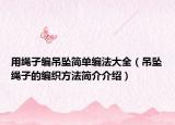 用繩子編吊墜簡單編法大全（吊墜繩子的編織方法簡介介紹）