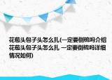 花苞頭包子頭怎么扎(一定要倒梳嗎介紹 花苞頭包子頭怎么扎 一定要倒梳嗎詳細情況如何)