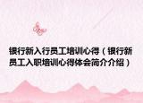 銀行新入行員工培訓(xùn)心得（銀行新員工入職培訓(xùn)心得體會簡介介紹）