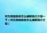 對方微信拒收怎么破解簡介介紹一下（對方微信拒收怎么破解簡介介紹）