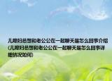 兒媳婦總想和老公公在一起聊天是怎么回事介紹(兒媳婦總想和老公公在一起聊天是怎么回事詳細情況如何)
