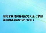 湖南米粉湯底秘制配方大全（求湖南米粉湯底配方簡(jiǎn)介介紹）