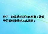 脖子一轉(zhuǎn)咯咯響是怎么回事（轉(zhuǎn)脖子的時候咯咯響怎么回事）