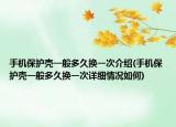 手機保護殼一般多久換一次介紹(手機保護殼一般多久換一次詳細情況如何)