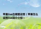 蘋(píng)果live在哪里設(shè)置（蘋(píng)果怎么設(shè)置live簡(jiǎn)介介紹）