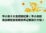 李小龍十大吉尼斯紀(jì)錄（李小龍創(chuàng)造出哪些吉尼斯世界記錄簡(jiǎn)介介紹）