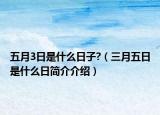 五月3日是什么日子?（三月五日是什么日簡(jiǎn)介介紹）