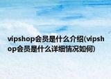 vipshop會(huì)員是什么介紹(vipshop會(huì)員是什么詳細(xì)情況如何)