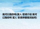 我可以抱你嗎(愛人 歌詞介紹 我可以抱你嗎 愛人 歌詞詳細(xì)情況如何)