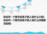你會對一個(gè)欺負(fù)你孩子的人說什么介紹(你會對一個(gè)欺負(fù)你孩子的人說什么詳細(xì)情況如何)