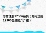 怎樣注冊(cè)12306會(huì)員（如何注冊(cè)12306會(huì)員簡(jiǎn)介介紹）