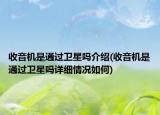 收音機(jī)是通過衛(wèi)星嗎介紹(收音機(jī)是通過衛(wèi)星嗎詳細(xì)情況如何)