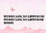 帶珍珠有什么好處,為什么要帶珍珠介紹(帶珍珠有什么好處,為什么要帶珍珠詳細(xì)情況如何)