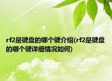 rf2是鍵盤的哪個(gè)鍵介紹(rf2是鍵盤的哪個(gè)鍵詳細(xì)情況如何)