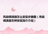 風(fēng)扇調(diào)速器怎么安裝步驟圖（吊扇調(diào)速器怎樣安裝簡(jiǎn)介介紹）