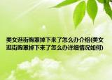美女逛街胸罩掉下來(lái)了怎么辦介紹(美女逛街胸罩掉下來(lái)了怎么辦詳細(xì)情況如何)