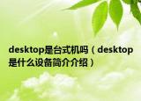 desktop是臺式機(jī)嗎（desktop是什么設(shè)備簡介介紹）