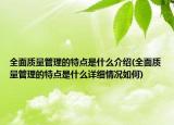 全面質(zhì)量管理的特點是什么介紹(全面質(zhì)量管理的特點是什么詳細情況如何)