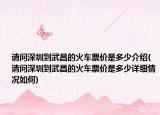 請問深圳到武昌的火車票價是多少介紹(請問深圳到武昌的火車票價是多少詳細情況如何)