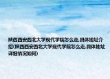 陜西西安西北大學(xué)現(xiàn)代學(xué)院怎么走,具體地址介紹(陜西西安西北大學(xué)現(xiàn)代學(xué)院怎么走,具體地址詳細(xì)情況如何)
