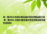 有一首2011(年的DJ前奏是歡迎走進新站歌介紹 有一首2011 年的DJ前奏是歡迎走進新站歌詳細(xì)情況如何)