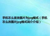 手機怎么更改圖片為jpg格式（手機怎么改圖片jpg格式簡介介紹）