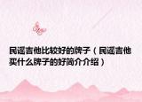 民謠吉他比較好的牌子（民謠吉他買什么牌子的好簡(jiǎn)介介紹）