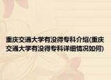 重慶交通大學(xué)有沒(méi)得專科介紹(重慶交通大學(xué)有沒(méi)得專科詳細(xì)情況如何)