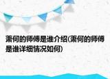 蕭何的師傅是誰(shuí)介紹(蕭何的師傅是誰(shuí)詳細(xì)情況如何)