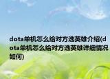 dota單機(jī)怎么給對(duì)方選英雄介紹(dota單機(jī)怎么給對(duì)方選英雄詳細(xì)情況如何)