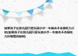 如果孩子在幼兒園只是玩讀小學(xué)一年級會(huì)不會(huì)很吃力介紹(如果孩子在幼兒園只是玩讀小學(xué)一年級會(huì)不會(huì)很吃力詳細(xì)情況如何)