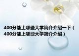 400分能上哪些大學(xué)簡(jiǎn)介介紹一下（400分能上哪些大學(xué)簡(jiǎn)介介紹）