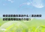 晚安這歌曲在表達(dá)什么（表達(dá)晚安的歌曲有哪些簡介介紹）