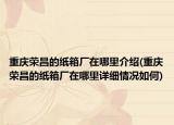 重慶榮昌的紙箱廠在哪里介紹(重慶榮昌的紙箱廠在哪里詳細(xì)情況如何)