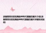 請(qǐng)推薦些比較經(jīng)典的80年代美國喜劇片介紹(請(qǐng)推薦些比較經(jīng)典的80年代美國喜劇片詳細(xì)情況如何)