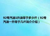 92號(hào)汽油1升油等于多少斤（92號(hào)汽油一升等于幾斤簡(jiǎn)介介紹）
