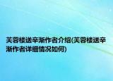 芙蓉樓送辛漸作者介紹(芙蓉樓送辛漸作者詳細情況如何)