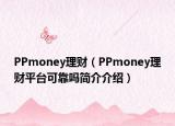 PPmoney理財(cái)（PPmoney理財(cái)平臺(tái)可靠嗎簡(jiǎn)介介紹）